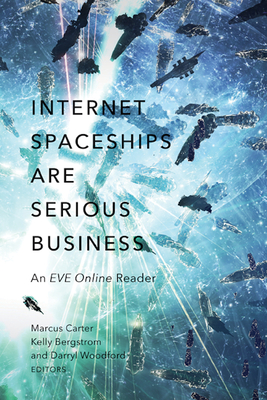 Internet Spaceships Are Serious Business: An EVE Online Reader - Carter, Marcus (Editor), and Bergstrom, Kelly (Editor), and Woodford, Darryl (Editor)