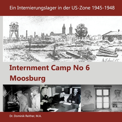 Internment Camp No 6 Moosburg: Ein Internierungslager in der US-Zone 1945-1948 - Reither, Dominik, Dr., and Stalag Moosburg E V, Verein (Editor)