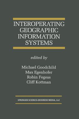 Interoperating Geographic Information Systems - Goodchild, Michael (Editor), and Egenhofer, Max J (Editor), and Fegeas, Robin (Editor)