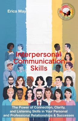 Interpersonal Communication Skills: The Power of Connection, Clarity, and Listening Skills in Your Personal and Professional Relationships & Successes - May, Erica