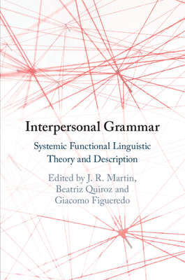 Interpersonal Grammar: Systemic Functional Linguistic Theory and Description - Martin, J R (Editor), and Quiroz, Beatriz (Editor), and Figueredo, Giacomo (Editor)