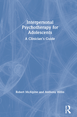 Interpersonal Psychotherapy for Adolescents: A Clinician's Guide - McAlpine, Robert, and Hillin, Anthony