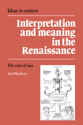 Interpretation and Meaning in the Renaissance: The Case of Law - Maclean, Ian