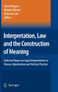 Interpretation, Law and the Construction of Meaning: Collected Papers on Legal Interpretation in Theory, Adjudication and Political Practice