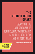 Interpretation of Art: Essays on the Art Criticism of John Ruskin, Walter Pater, Clive Bell, Roger Fry, and Herbert Read