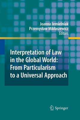 Interpretation of Law in the Global World: From Particularism to a Universal Approach - Jemielniak, Joanna (Editor), and Miklaszewicz, Przemyslaw (Editor)