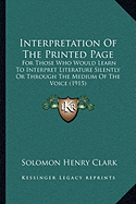 Interpretation Of The Printed Page: For Those Who Would Learn To Interpret Literature Silently Or Through The Medium Of The Voice (1915)