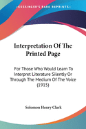 Interpretation Of The Printed Page: For Those Who Would Learn To Interpret Literature Silently Or Through The Medium Of The Voice (1915)