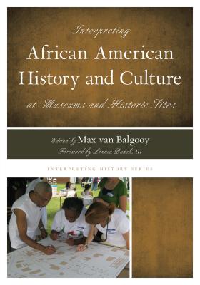 Interpreting African American History and Culture at Museums and Historic Sites - Van Balgooy, Max A (Editor), and Bunch, Lonnie G (Foreword by)