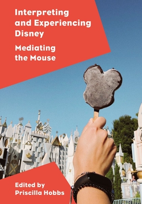 Interpreting and Experiencing Disney: Mediating the Mouse - Hobbs, Priscilla (Editor)