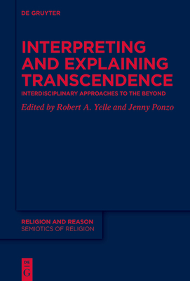 Interpreting and Explaining Transcendence: Interdisciplinary Approaches to the Beyond - Yelle, Robert A (Editor), and Ponzo, Jenny (Editor)