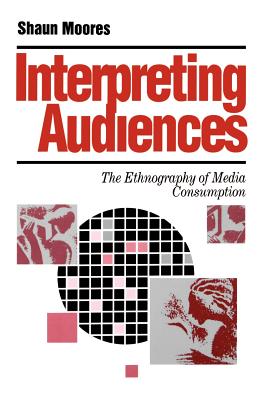 Interpreting Audiences: The Ethnography of Media Consumption - Moores, Shaun