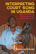Interpreting Court Song in Uganda: Musical Meaning, Power Relations, and Political Life