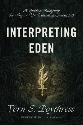 Interpreting Eden: A Guide to Faithfully Reading and Understanding Genesis 1-3 - Poythress, Vern S, and Carson, D A (Foreword by)