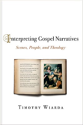 Interpreting Gospel Narratives: Scenes, People, and Theology - Wiarda, Timothy