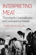 Interpreting Meat: Theorizing the Commodification and Consumption of Animals