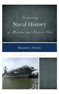 Interpreting Naval History at Museums and Historic Sites - Hruska, Benjamin J