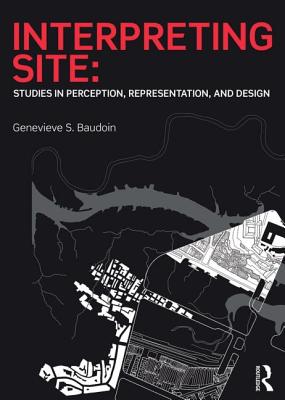 Interpreting Site: Studies in Perception, Representation, and Design - Baudoin, Genevieve