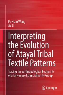 Interpreting the Evolution of Atayal Tribal Textile Patterns: Tracing the Anthropological Footprints of a Taiwanese Ethnic Minority Group - Wang, Po Hsun, and Li, Jie