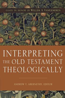 Interpreting the Old Testament Theologically: Essays in Honor of Willem A. Vangemeren - Abernethy, Andrew T