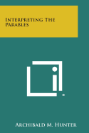 Interpreting the Parables - Hunter, Archibald M