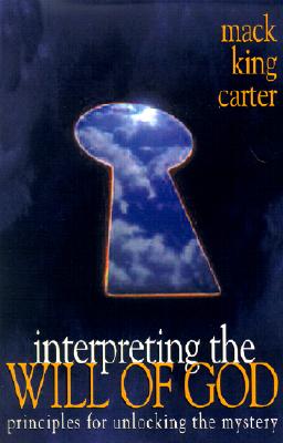 Interpreting the Will of God: Principles for Unlocking the Mystery - Carter, Mack King