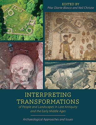 Interpreting Transformations of People and Landscapes in Late Antiquity and the Early Middle Ages: Archaeological Approaches and Issues - Diarte-Blasco, Pilar (Editor), and Christie, Neil (Editor)