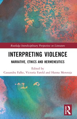 Interpreting Violence: Narrative, Ethics and Hermeneutics - Falke, Cassandra (Editor), and Fareld, Victoria (Editor), and Meretoja, Hanna (Editor)