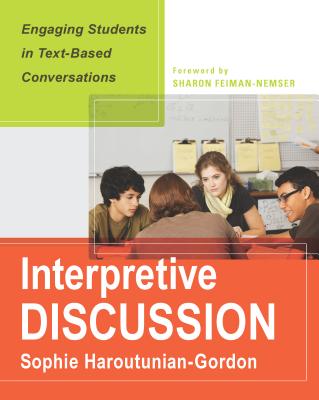 Interpretive Discussion: Engaging Students in Text-Based Conversations - Haroutunian-Gordon, Sophie, Professor, and Fieman-Nemser, Sharon (Foreword by)