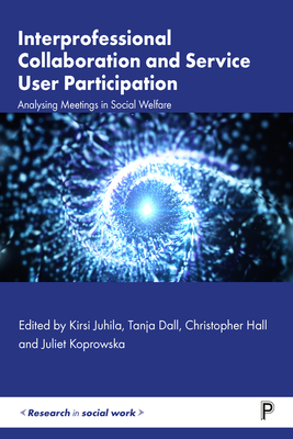 Interprofessional Collaboration and Service User Participation: Analysing Meetings in Social Welfare - Juhila, Kirsi (Editor), and Dall, Tanja (Editor), and Hall, Christopher (Editor)