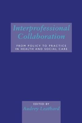 Interprofessional Collaboration: From Policy to Practice in Health and Social Care - Leathard, Audrey (Editor)