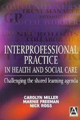 Interprofessional Practice in Health and Social Care: Challenging the Shared Learning Agenda - Miller, Carolyn, and Freeman, Marnie, and Ross, Nick