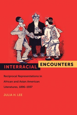 Interracial Encounters: Reciprocal Representations in African American and Asian American Literatures, 1896-1937 - Lee, Julia H