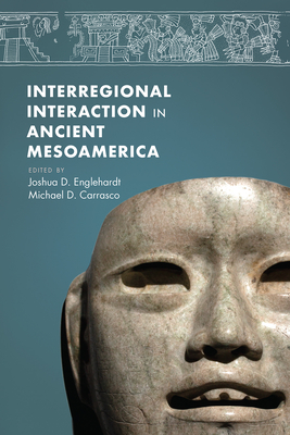 Interregional Interaction in Ancient Mesoamerica - Englehardt, Joshua (Editor), and Carrasco, Michael D (Editor)
