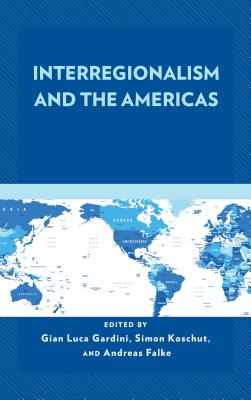 Interregionalism and the Americas - Gardini, Gian Luca (Editor), and Koschut, Simon (Editor), and Falke, Andreas (Editor)