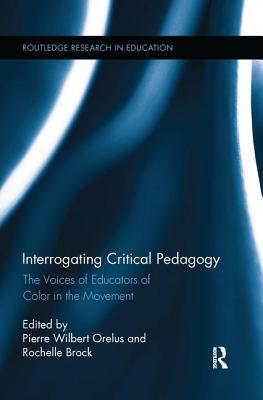 Interrogating Critical Pedagogy: The Voices of Educators of Color in the Movement - Orelus, Pierre Wilbert (Editor), and Brock, Rochelle (Editor)