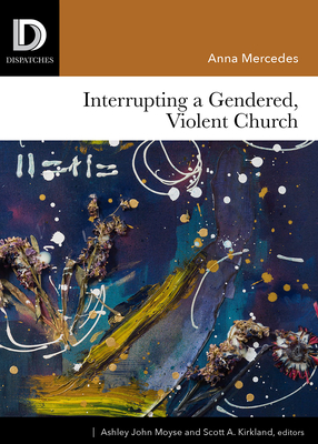Interrupting a Gendered, Violent Church - Mercedes, Anna, and Moyse, Ashley John (Editor), and Kirkland, Scott A (Editor)