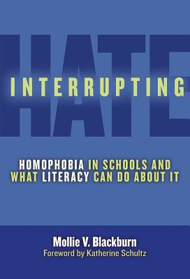Interrupting Hate: Homophobia in Schools and What Literacy Can Do about It - Blackburn, Mollie V, and Genishi, Celia (Editor), and Alvermann, Donna E (Editor)