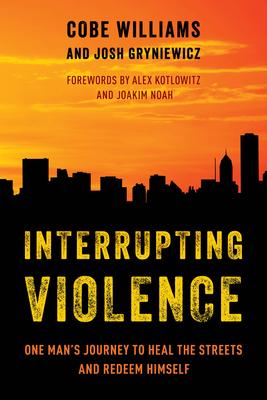 Interrupting Violence: One Man's Journey to Heal the Streets and Redeem Himself - Williams, Cobe, and Gryniewicz, Josh, and Kotlowitz, Alex (Foreword by)