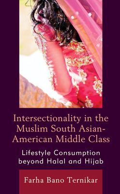 Intersectionality in the Muslim South Asian-American Middle Class: Lifestyle Consumption beyond Halal and Hijab - Ternikar, Farha Bano