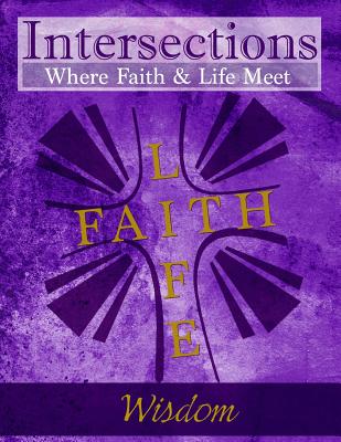 Intersections: Where Faith and Life Meet: Wisdom - Martin, Cindy H (Editor), and Gore, Matthew H (Editor)