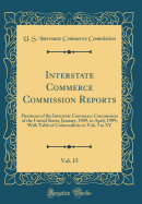 Interstate Commerce Commission Reports, Vol. 15: Decisions of the Interstate Commerce Commission of the United States, January, 1909, to April, 1909; With Table of Commodities in Vols. I to XV (Classic Reprint)