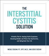 Interstitial Cystitis Solution: A Holistic Plan for Healing Painful Symptoms, Resolving Bladder and Pelvic Floor Dysfunction, and Taking Back Your Lif