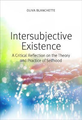 Intersubjective Existence: A Critical Reflection on the Theory and the Practice of Selfhood - Blanchette, Oliva