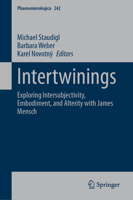 Intertwinings: Exploring Intersubjectivity, Embodiment, and Alterity with James Mensch - Staudigl, Michael (Editor), and Weber, Barbara (Editor), and Novotn, Karel (Editor)