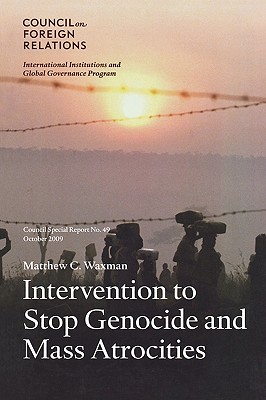 Intervention to Stop Genocide and Mass Atrocities: Council Special Report No. 49, October 2009 - Waxman, Matthew C