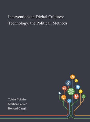 Interventions in Digital Cultures: Technology, the Political, Methods - Tobias Schulze (Creator), and Martina Leeker (Creator), and Howard Caygill (Creator)