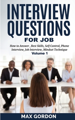 Interview Questions for Job: How to Answer, Best Skills, Self-Control, Phone Interview, Job Interview, Mindset Technique Volume 1 - Gordon, Max