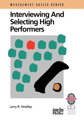 Interviewing and Selecting High Performers - Smalley, Larry R