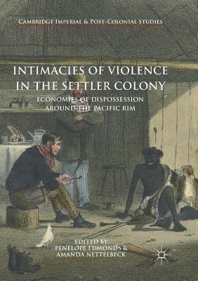 Intimacies of Violence in the Settler Colony: Economies of Dispossession Around the Pacific Rim - Edmonds, Penelope (Editor), and Nettelbeck, Amanda (Editor)